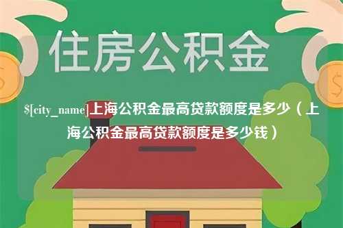 阿里上海公积金最高贷款额度是多少（上海公积金最高贷款额度是多少钱）